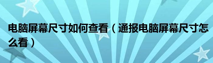 电脑屏幕尺寸如何查看（通报电脑屏幕尺寸怎么看）