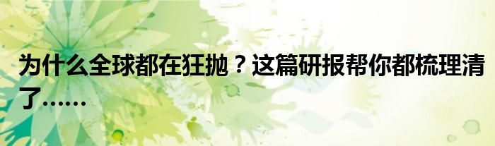 为什么全球都在狂抛？这篇研报帮你都梳理清了……