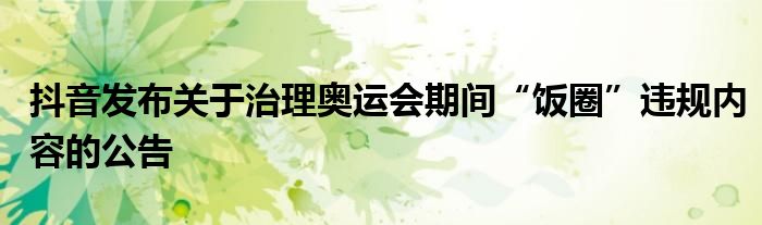 抖音发布关于治理奥运会期间“饭圈”违规内容的公告