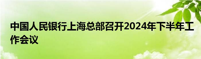 中国人民银行上海总部召开2024年下半年工作会议