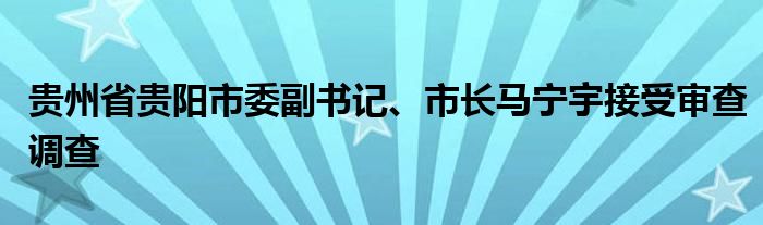 贵州省贵阳市委副书记、市长马宁宇接受审查调查