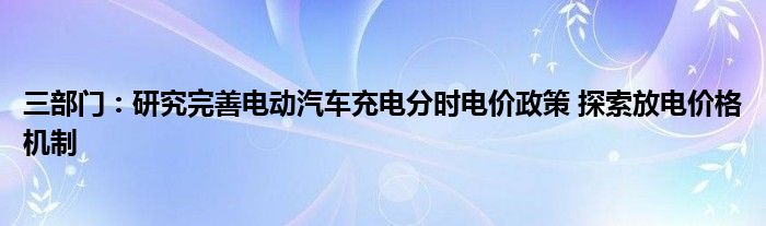 三部门：研究完善电动汽车充电分时电价政策 探索放电价格机制