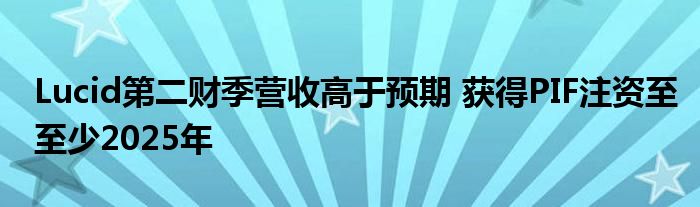 Lucid第二财季营收高于预期 获得PIF注资至至少2025年