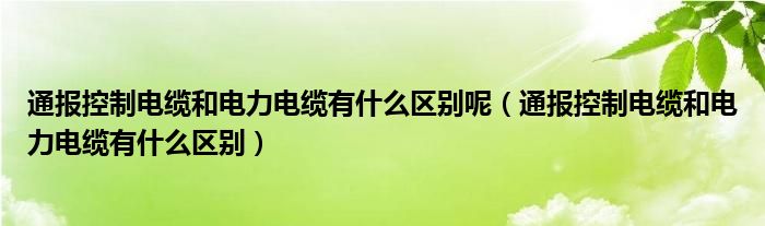 通报控制电缆和电力电缆有什么区别呢（通报控制电缆和电力电缆有什么区别）