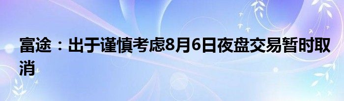 富途：出于谨慎考虑8月6日夜盘交易暂时取消