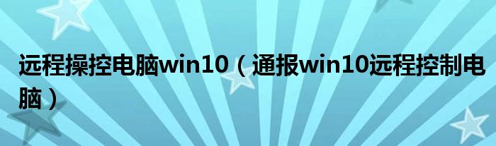 远程操控电脑win10（通报win10远程控制电脑）