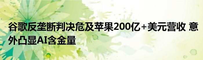 谷歌反垄断判决危及苹果200亿+美元营收 意外凸显AI含金量