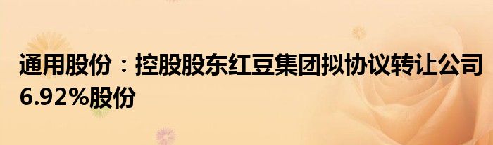 通用股份：控股股东红豆集团拟协议转让公司6.92%股份