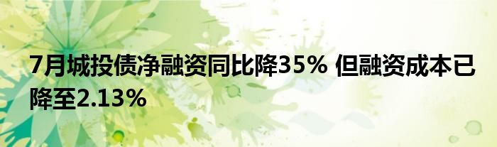 7月城投债净融资同比降35% 但融资成本已降至2.13%