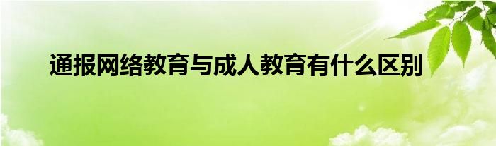 通报网络教育与成人教育有什么区别