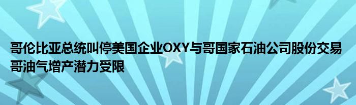 哥伦比亚总统叫停美国企业OXY与哥国家石油公司股份交易 哥油气增产潜力受限