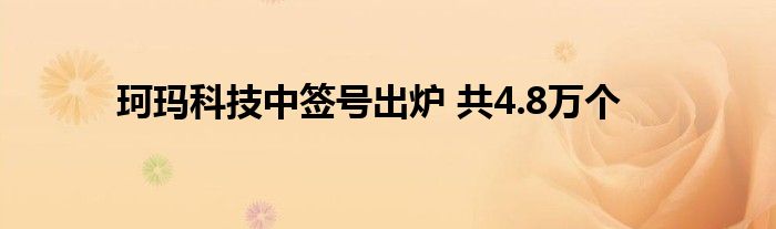 珂玛科技中签号出炉 共4.8万个