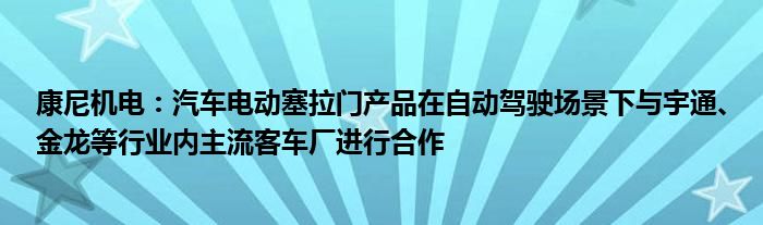 康尼机电：汽车电动塞拉门产品在自动驾驶场景下与宇通、金龙等行业内主流客车厂进行合作