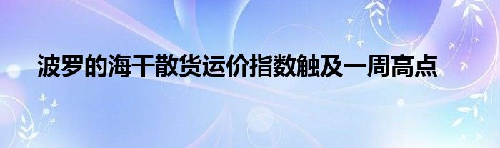 波罗的海干散货运价指数触及一周高点