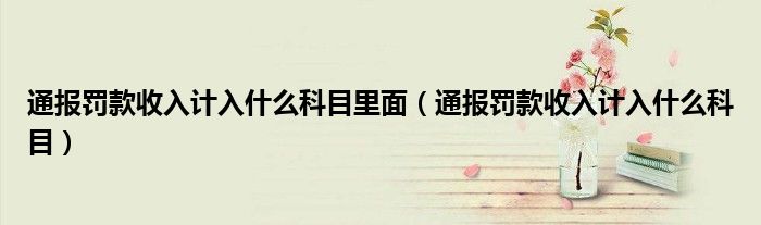 通报罚款收入计入什么科目里面（通报罚款收入计入什么科目）