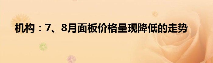 机构：7、8月面板价格呈现降低的走势