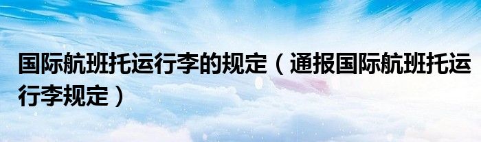 国际航班托运行李的规定（通报国际航班托运行李规定）