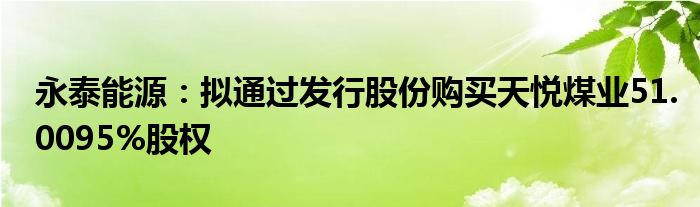 永泰能源：拟通过发行股份购买天悦煤业51.0095%股权