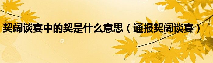 契阔谈宴中的契是什么意思（通报契阔谈宴）