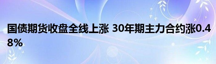 国债期货收盘全线上涨 30年期主力合约涨0.48%