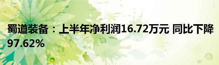 蜀道装备：上半年净利润16.72万元 同比下降97.62%