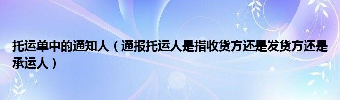 托运单中的通知人（通报托运人是指收货方还是发货方还是承运人）