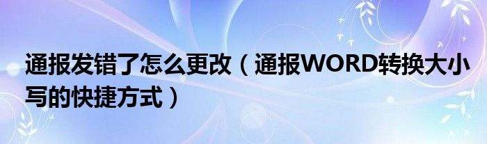 通报发错了怎么更改（通报WORD转换大小写的快捷方式）