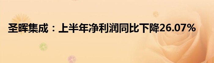 圣晖集成：上半年净利润同比下降26.07%