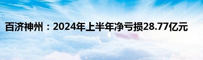 百济神州：2024年上半年净亏损28.77亿元