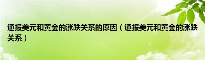 通报美元和黄金的涨跌关系的原因（通报美元和黄金的涨跌关系）