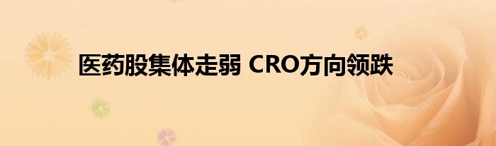 医药股集体走弱 CRO方向领跌