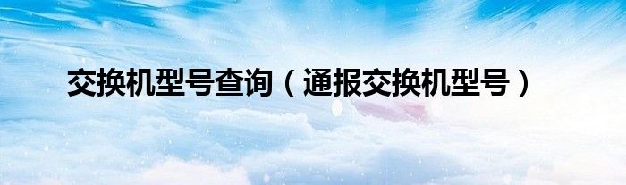 交换机型号查询（通报交换机型号）