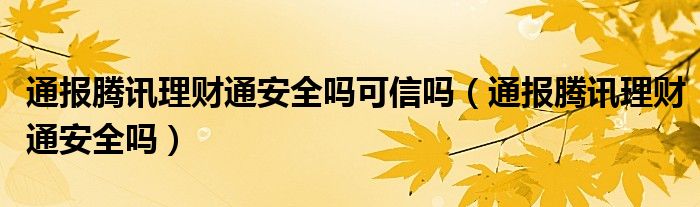 通报腾讯理财通安全吗可信吗（通报腾讯理财通安全吗）