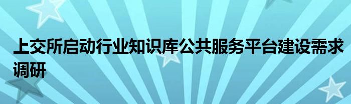 上交所启动行业知识库公共服务平台建设需求调研