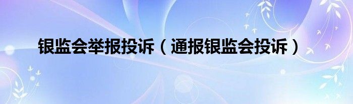 银监会举报投诉（通报银监会投诉）