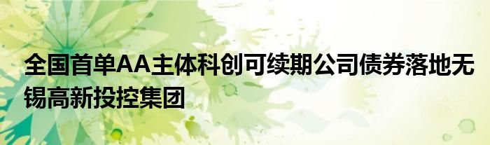 全国首单AA主体科创可续期公司债券落地无锡高新投控集团