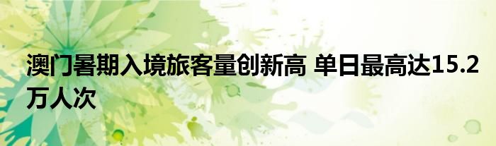 澳门暑期入境旅客量创新高 单日最高达15.2万人次