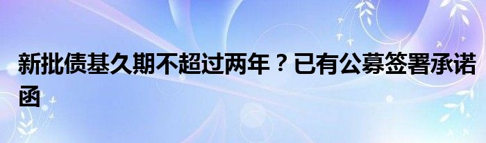 新批债基久期不超过两年？已有公募签署承诺函