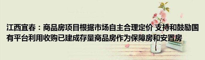 江西宜春：商品房项目根据市场自主合理定价 支持和鼓励国有平台利用收购已建成存量商品房作为保障房和安置房