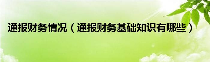 通报财务情况（通报财务基础知识有哪些）