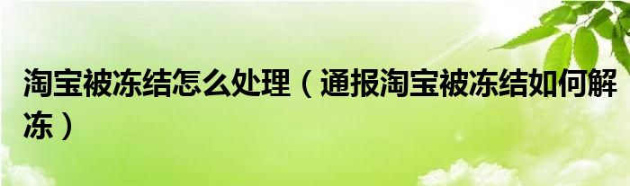 淘宝被冻结怎么处理（通报淘宝被冻结如何解冻）