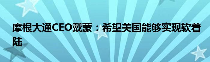 摩根大通CEO戴蒙：希望美国能够实现软着陆