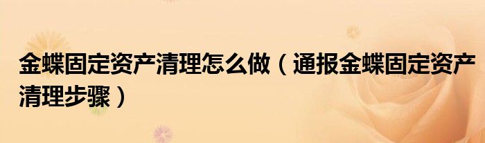 金蝶固定资产清理怎么做（通报金蝶固定资产清理步骤）