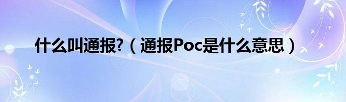 什么叫通报?（通报Poc是什么意思）