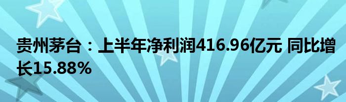 贵州茅台：上半年净利润416.96亿元 同比增长15.88%