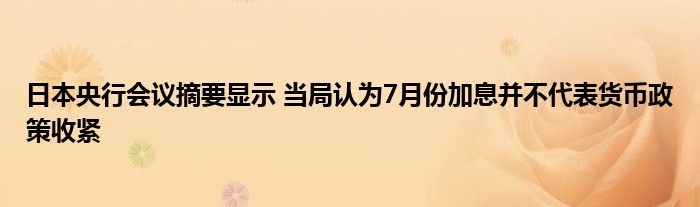 日本央行会议摘要显示 当局认为7月份加息并不代表货币政策收紧