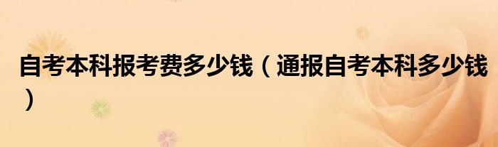 自考本科报考费多少钱（通报自考本科多少钱）