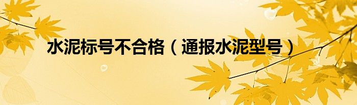 水泥标号不合格（通报水泥型号）