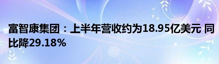 富智康集团：上半年营收约为18.95亿美元 同比降29.18%