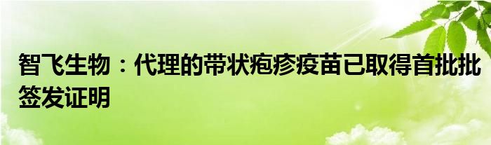 智飞生物：代理的带状疱疹疫苗已取得首批批签发证明